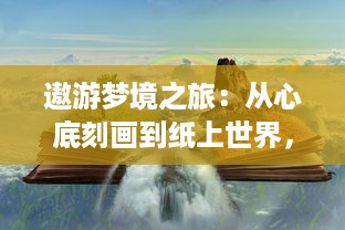 遨游梦境之旅：从心底刻画到纸上世界，描绘心刻幻想的艺术与哲学