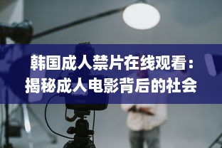 韩国成人禁片在线观看：揭秘成人电影背后的社会文化影响及其对公众观念的挑战 v8.5.8下载