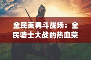 全民英勇斗战场：全民骑士大战的热血荣耀与战略智慧的磨砺挑战