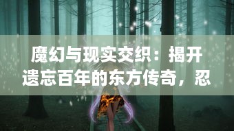 魔幻与现实交织：揭开遗忘百年的东方传奇，忍者梦魇的真实面目与传世之谜