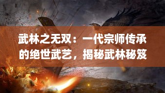 武林之无双：一代宗师传承的绝世武艺，揭秘武林秘笈中的历史风云与江湖恩怨