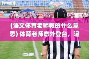 (语文体育老师教的什么意思) 体育老师意外登台，曝光了他引人深思的一节语文课教学视频