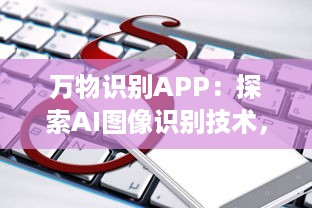 万物识别APP：探索AI图像识别技术，助力生活更便捷 实时识别，尽在掌握 让科技成为生活的助手