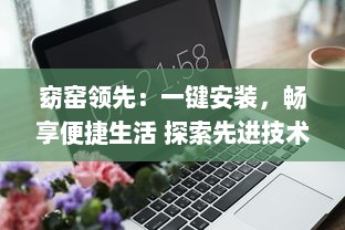 窈窑领先：一键安装，畅享便捷生活 探索先进技术，体验无限可能。