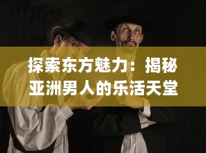 探索东方魅力：揭秘亚洲男人的乐活天堂和他们独特的生活方式 v3.4.6下载