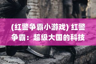 (红警争霸小游戏) 红警争霸：超级大国的科技战争和冷战时代的全球策略对决