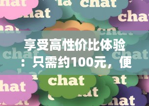 享受高性价比体验：只需约100元，便可轻松享受3小时的专业贴心服务