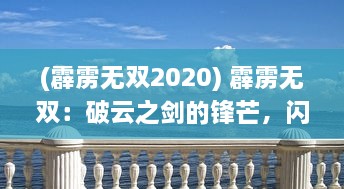 (霹雳无双2020) 霹雳无双：破云之剑的锋芒，闪烁着英勇无畏的雷霆之力