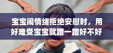 宝宝闹情绪拒绝安慰时，用好难受宝宝就蹭一蹭好不好的亲子沟通技巧