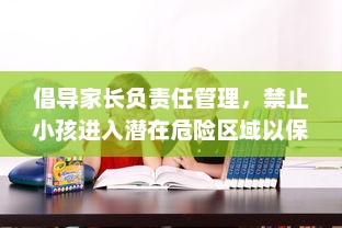 倡导家长负责任管理，禁止小孩进入潜在危险区域以保障其人身安全