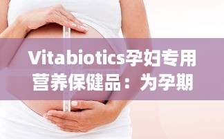 Vitabiotics孕妇专用营养保健品：为孕期妈妈提供全面均衡的营养支持 v8.7.2下载