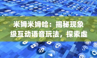 米姆米姆哈：揭秘现象级互动语音玩法，探索虚拟社交娱乐的新潮流