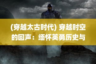 (穿越太古时代) 穿越时空的回声：缅怀英勇历史与辉煌未来的太古战歌