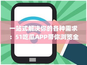 一站式解决你的各种需求：51吃瓜APP带你浏览全网热门资讯，获取海量实时信息 v5.5.5下载