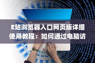 E站浏览器入口网页版详细使用教程：如何通过电脑访问和享受E站便捷服务 v6.7.0下载