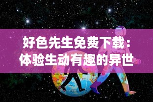 好色先生免费下载：体验生动有趣的异世界冒险旅程，掌握最新版本信息