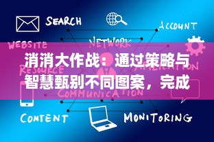 消消大作战：通过策略与智慧甄别不同图案，完成连续消除挑战的休闲竞技场所