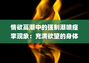 情欲高潮中的强制潮喷痉挛现象：充满欲望的身体无法忍受的绝顶快感H v0.6.1下载