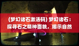 (梦幻诸石激活码) 梦幻诸石：探寻石之精神面貌，揭示自然与艺术的奇幻交融