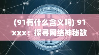 (91有什么含义吗) 91xxx：探寻网络神秘数字的背后含义与其在现代社会中的影响力