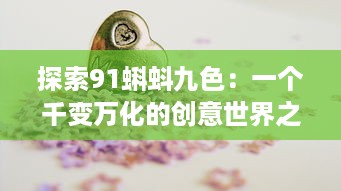 探索91蝌蚪九色：一个千变万化的创意世界之旅，释放你的想象力与创作激情!