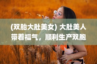 (双胎大肚美女) 大肚美人带着福气，顺利生产双胞胎小宝贝，实现自我突破