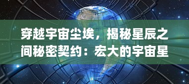 穿越宇宙尘埃，揭秘星辰之间秘密契约：宏大的宇宙星系层层解析与星之契约的神秘连接