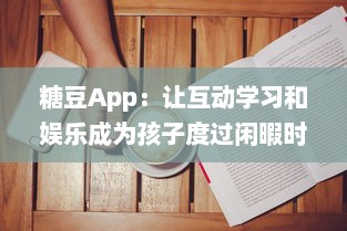 糖豆App：让互动学习和娱乐成为孩子度过闲暇时间的最佳选择 v8.3.6下载