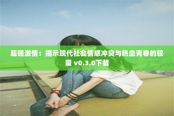 超碰激情：揭示现代社会情感冲突与热血青春的较量 v0.3.0下载