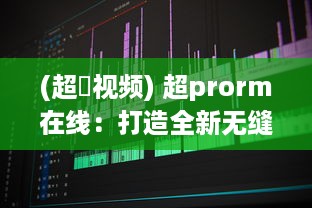 (超湴视频) 超prorm在线：打造全新无缝在线合作编辑体验的视频制作平台