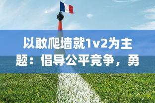 以敢爬墙就1v2为主题：倡导公平竞争，勇于挑战自我，敢于面对困难的青少年精神风貌述评 v5.4.7下载