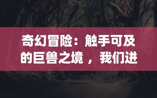 奇幻冒险：触手可及的巨兽之境 ，我们进入游戏世界被怪物操控的角色扮演经历 v6.7.4下载