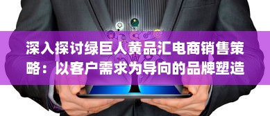 深入探讨绿巨人黄品汇电商销售策略：以客户需求为导向的品牌塑造与营销优化