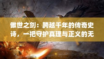 傲世之剑：跨越千年的传奇史诗，一把守护真理与正义的无敌神器