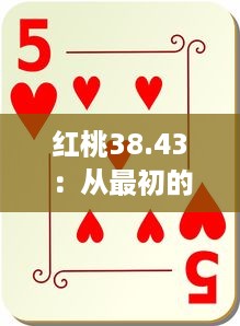 红桃38.43：从最初的红桃K到现在的游戏传奇，我们一起见证历史 v5.1.1下载