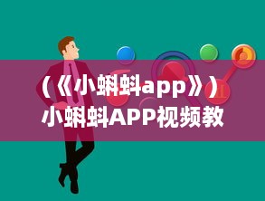 (《小蝌蚪app》) 小蝌蚪APP视频教程：掌握使用技巧，优化观看体验 全面解析