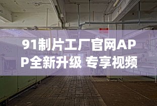 91制片工厂官网APP全新升级 专享视频资源，畅享私密空间，随时随地掌控娱乐新动态 v6.3.2下载