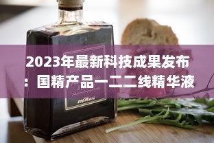 2023年最新科技成果发布：国精产品一二二线精华液，年度护肤大势力不容错过