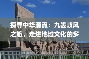 探寻中华源流：九畿岐风之旅，走进地域文化的多元韵律和历史积淀