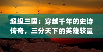 超级三国：穿越千年的史诗传奇，三分天下的英雄较量，一触即发的烽火狼烟