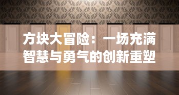 方块大冒险：一场充满智慧与勇气的创新重塑世界的终极挑战之旅