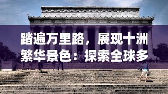 踏遍万里路，展现十洲繁华景色：探索全球多元文化与人文风光之旅