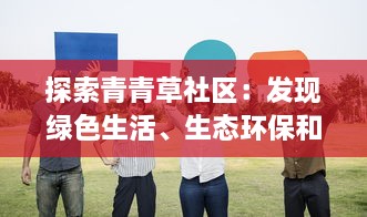 探索青青草社区：发现绿色生活、生态环保和社区共享的美好可能