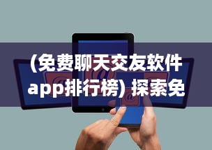 (免费聊天交友软件app排行榜) 探索免费社交软件：全免费聊天交友APP有哪些 找到适合你的平台