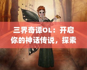 三界奇谭OL：开启你的神话传说，探索仙魔人三界的无尽秘境和神秘剧情