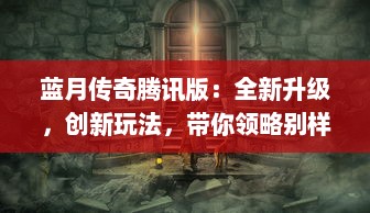 蓝月传奇腾讯版：全新升级，创新玩法，带你领略别样的魔幻冒险体验