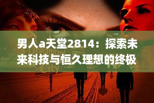 男人a天堂2814：探索未来科技与恒久理想的终极男性乌托邦