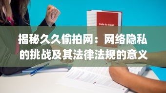 揭秘久久偷拍网：网络隐私的挑战及其法律法规的意义