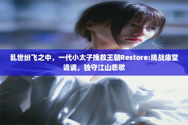 乱世纷飞之中，一代小太子挽救王朝Restore:挑战庙堂诡谲，独守江山悲歌