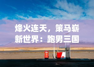 烽火连天，策马崭新世界：跑男三国 的终极实力碰撞与奇妙冒险之旅